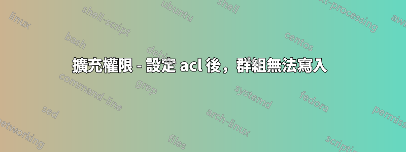 擴充權限 - 設定 acl 後，群組無法寫入 