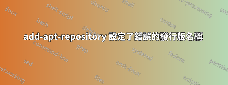 add-apt-repository 設定了錯誤的發行版名稱