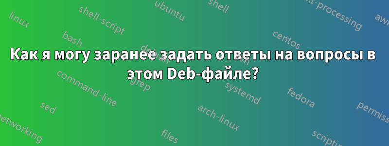 Как я могу заранее задать ответы на вопросы в этом Deb-файле?