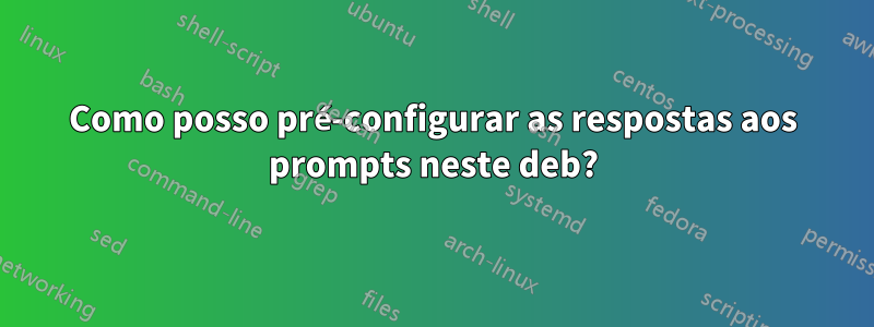 Como posso pré-configurar as respostas aos prompts neste deb?