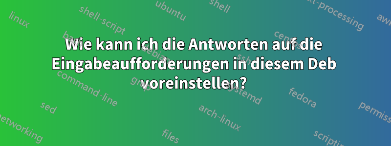 Wie kann ich die Antworten auf die Eingabeaufforderungen in diesem Deb voreinstellen?