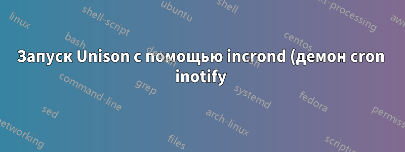 Запуск Unison с помощью incrond (демон cron inotify)