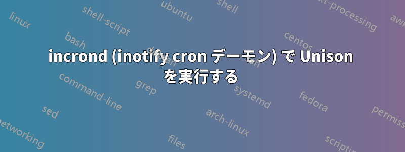 incrond (inotify cron デーモン) で Unison を実行する