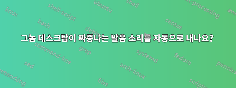 그놈 데스크탑이 짜증나는 발음 소리를 자동으로 내나요?