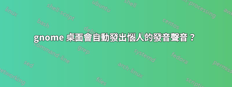 gnome 桌面會自動發出惱人的發音聲音？