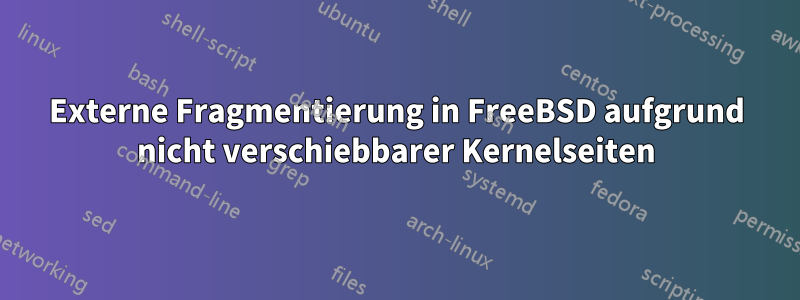 Externe Fragmentierung in FreeBSD aufgrund nicht verschiebbarer Kernelseiten