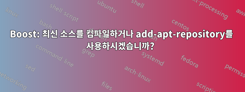 Boost: 최신 소스를 컴파일하거나 add-apt-repository를 사용하시겠습니까? 