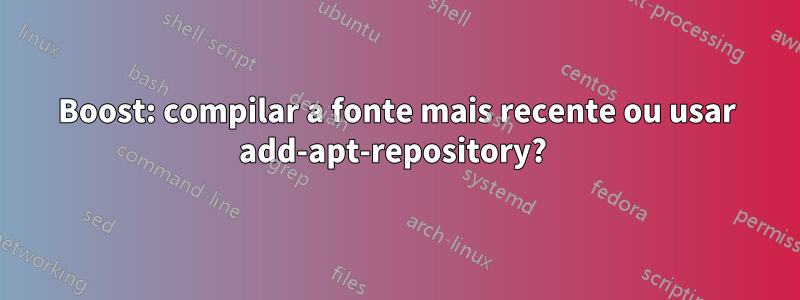 Boost: compilar a fonte mais recente ou usar add-apt-repository? 