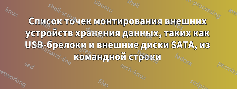 Список точек монтирования внешних устройств хранения данных, таких как USB-брелоки и внешние диски SATA, из командной строки