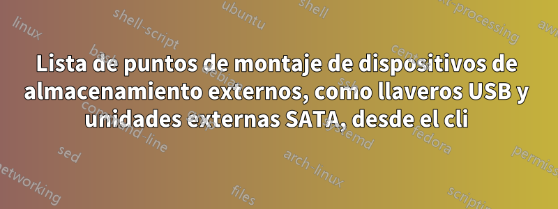 Lista de puntos de montaje de dispositivos de almacenamiento externos, como llaveros USB y unidades externas SATA, desde el cli