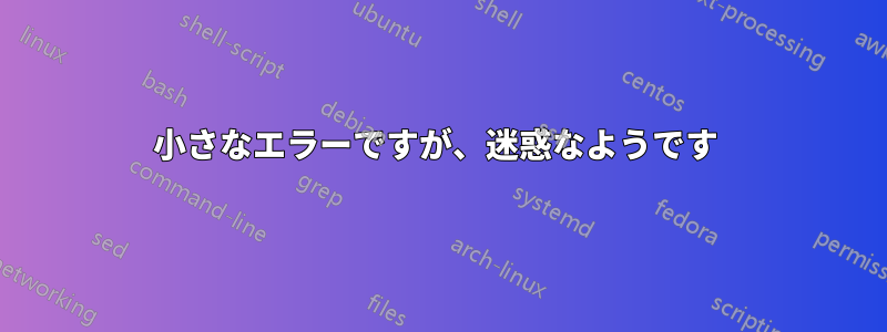 小さなエラーですが、迷惑なようです 