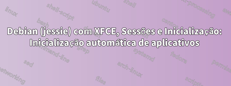 Debian (jessie) com XFCE, Sessões e Inicialização: Inicialização automática de aplicativos