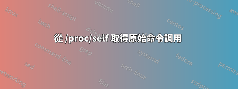 從 /proc/self 取得原始命令調用