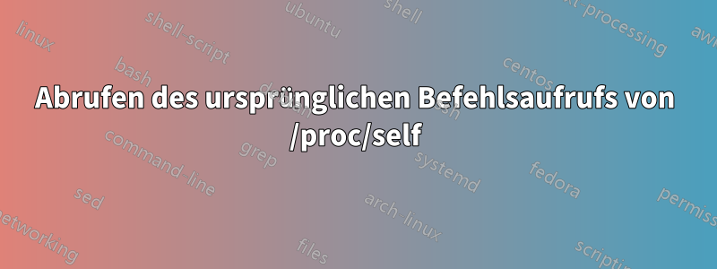 Abrufen des ursprünglichen Befehlsaufrufs von /proc/self