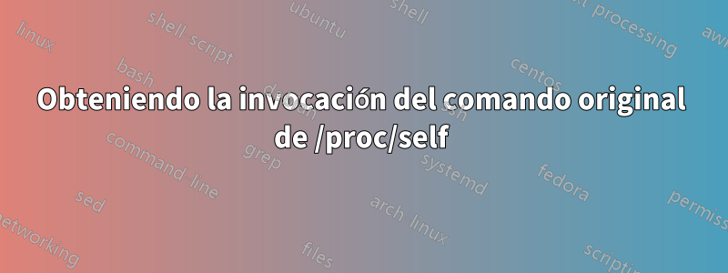 Obteniendo la invocación del comando original de /proc/self