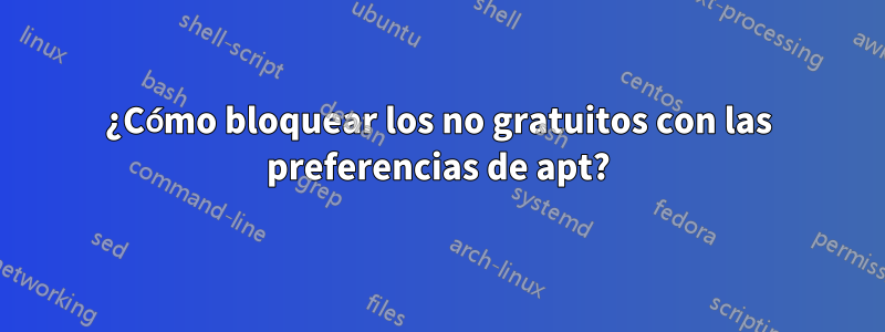 ¿Cómo bloquear los no gratuitos con las preferencias de apt?