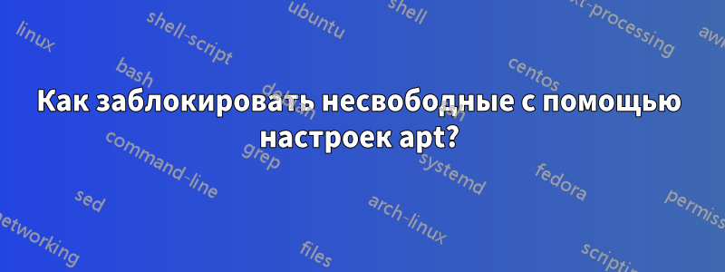 Как заблокировать несвободные с помощью настроек apt?