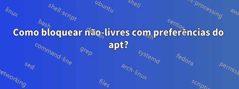 Como bloquear não-livres com preferências do apt?