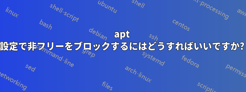 apt 設定で非フリーをブロックするにはどうすればいいですか?