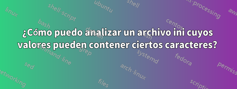 ¿Cómo puedo analizar un archivo ini cuyos valores pueden contener ciertos caracteres?