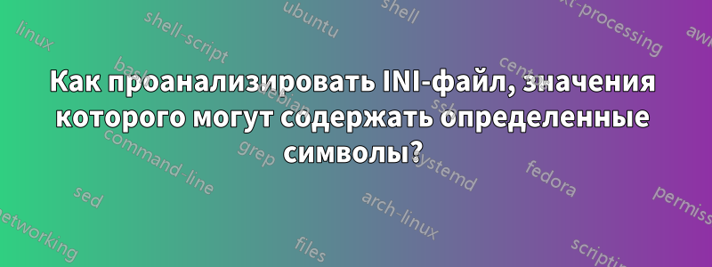 Как проанализировать INI-файл, значения которого могут содержать определенные символы?