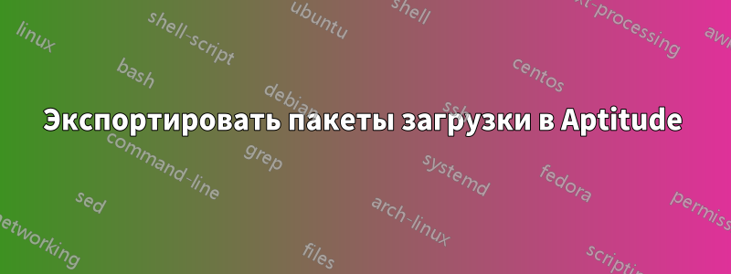 Экспортировать пакеты загрузки в Aptitude