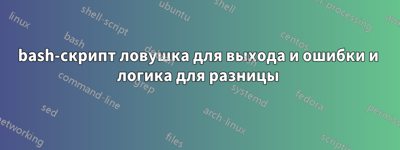 bash-скрипт ловушка для выхода и ошибки и логика для разницы