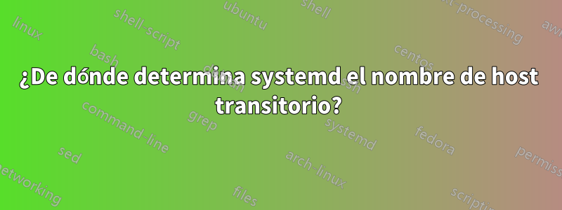 ¿De dónde determina systemd el nombre de host transitorio?