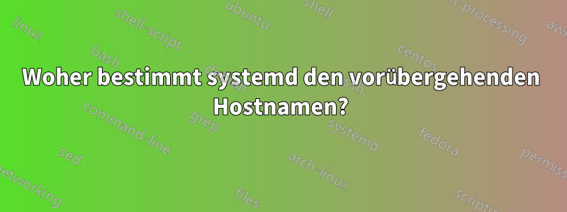 Woher bestimmt systemd den vorübergehenden Hostnamen?