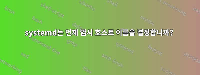 systemd는 언제 임시 호스트 이름을 결정합니까?