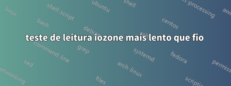 teste de leitura iozone mais lento que fio