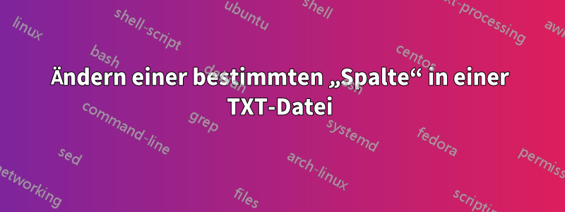 Ändern einer bestimmten „Spalte“ in einer TXT-Datei