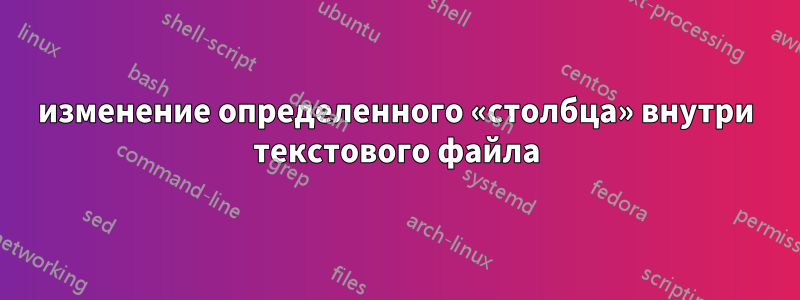 изменение определенного «столбца» внутри текстового файла