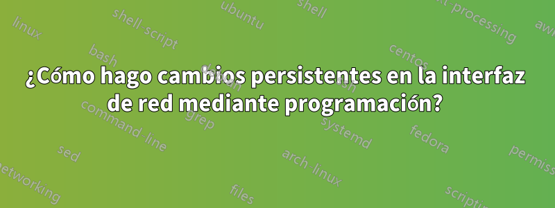 ¿Cómo hago cambios persistentes en la interfaz de red mediante programación?