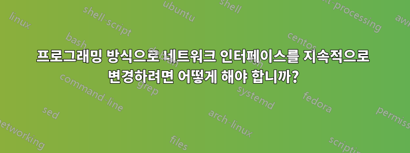 프로그래밍 방식으로 네트워크 인터페이스를 지속적으로 변경하려면 어떻게 해야 합니까?