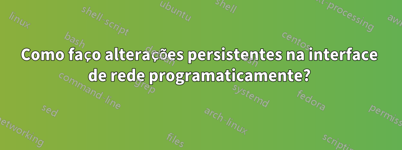 Como faço alterações persistentes na interface de rede programaticamente?