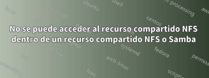 No se puede acceder al recurso compartido NFS dentro de un recurso compartido NFS o Samba