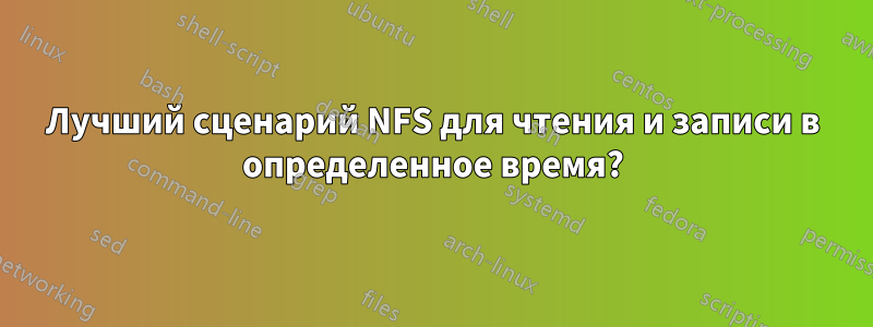 Лучший сценарий NFS для чтения и записи в определенное время?