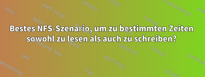 Bestes NFS-Szenario, um zu bestimmten Zeiten sowohl zu lesen als auch zu schreiben?