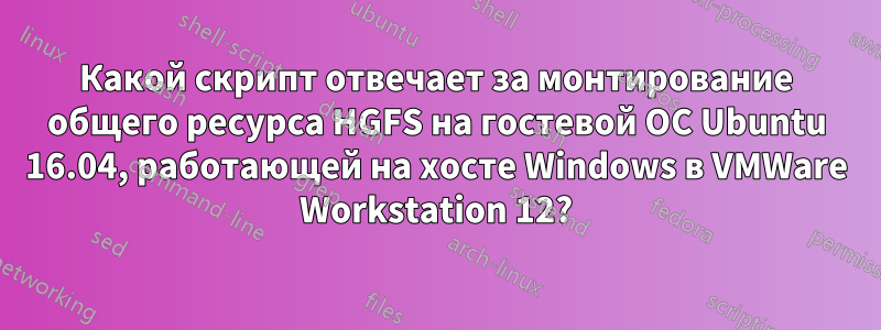 Какой скрипт отвечает за монтирование общего ресурса HGFS на гостевой ОС Ubuntu 16.04, работающей на хосте Windows в VMWare Workstation 12?