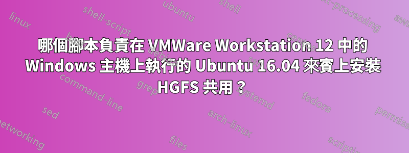 哪個腳本負責在 VMWare Workstation 12 中的 Windows 主機上執行的 Ubuntu 16.04 來賓上安裝 HGFS 共用？