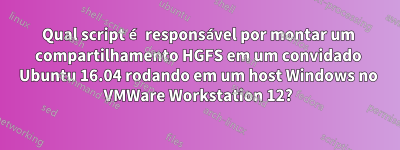 Qual script é responsável por montar um compartilhamento HGFS em um convidado Ubuntu 16.04 rodando em um host Windows no VMWare Workstation 12?