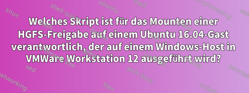 Welches Skript ist für das Mounten einer HGFS-Freigabe auf einem Ubuntu 16.04-Gast verantwortlich, der auf einem Windows-Host in VMWare Workstation 12 ausgeführt wird?