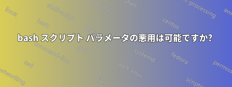 bash スクリプト パラメータの悪用は可能ですか?