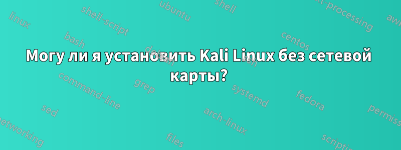 Могу ли я установить Kali Linux без сетевой карты?