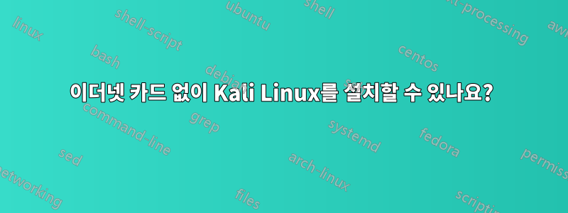 이더넷 카드 없이 Kali Linux를 설치할 수 있나요?