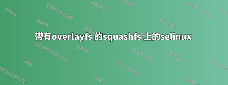 帶有overlayfs 的squashfs 上的selinux