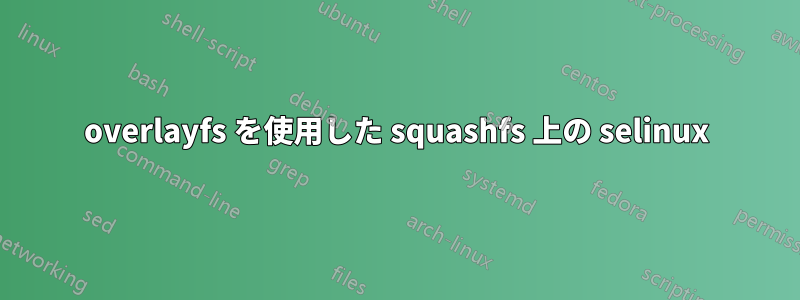 overlayfs を使用した squashfs 上の selinux