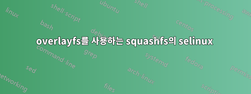 overlayfs를 사용하는 squashfs의 selinux