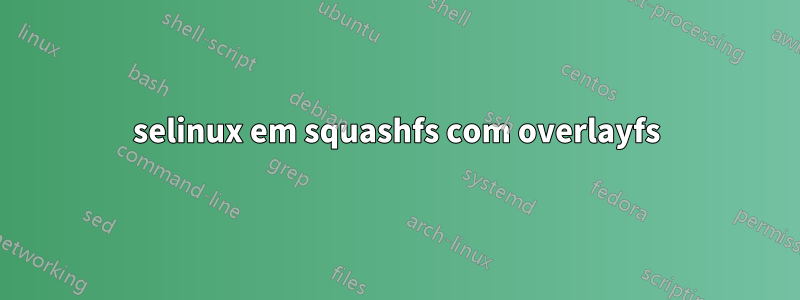 selinux em squashfs com overlayfs